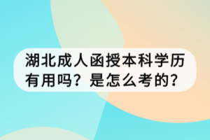 湖北成人函授本科學(xué)歷有用嗎？是怎么考的？