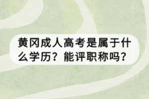 黃岡成人高考是屬于什么學(xué)歷？能評職稱嗎？