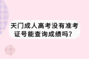 天門成人高考沒有準考證號能查詢成績嗎？