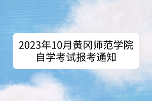 2023年10月黃岡師范學院自學考試報考通知