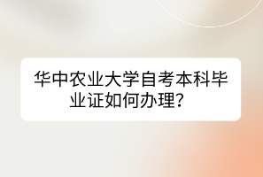 華中農(nóng)業(yè)大學(xué)自考本科畢業(yè)證如何辦理？