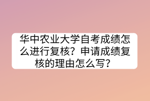 華中農(nóng)業(yè)大學(xué)自考成績怎么進行復(fù)核？申請成績復(fù)核的理由怎么寫？