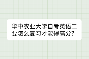 華中農(nóng)業(yè)大學(xué)自考英語二要怎么復(fù)習(xí)才能得高分？