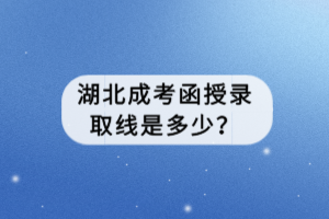 湖北成考函授錄取線是多少？