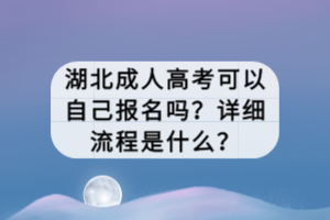 湖北成人高考可以自己報名嗎？詳細(xì)流程是什么？