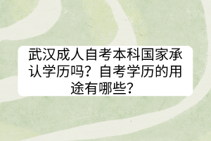 武漢成人自考本科國家承認學歷嗎？自考學歷的用途有哪些？