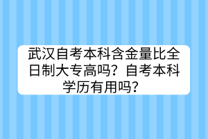 武漢自考本科含金量比全日制大專高嗎？自考本科學歷有用嗎？