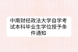 中南財經(jīng)政法大學自學考試本科畢業(yè)生學位授予條件通知