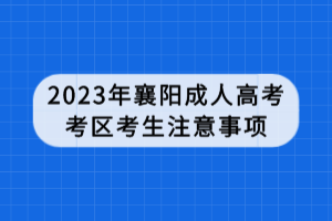 2023年襄陽(yáng)成人高考考區(qū)考生注意事項(xiàng)