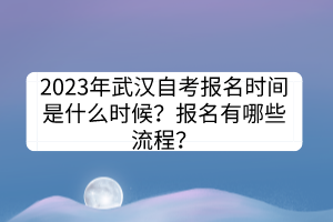 2023年武漢自考報名時間是什么時候？報名有哪些流程？