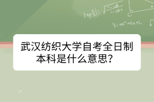 武漢紡織大學自考全日制本科是什么意思？