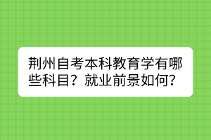 荊州自考本科教育學(xué)有哪些科目？就業(yè)前景如何？