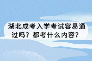 湖北成考入學(xué)考試容易通過嗎？都考什么內(nèi)容？