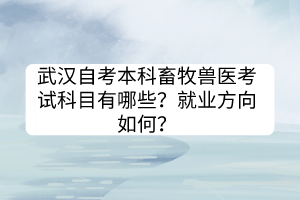 武漢自考本科畜牧獸醫(yī)考試科目有哪些？就業(yè)方向如何？