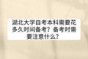 湖北大學自考本科需要花多久時間備考？備考時需要注意什么？