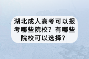 湖北成人高考可以報考哪些院校？有哪些院?？梢赃x擇？