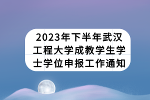 2023年下半年武漢工程大學成教學生學士學位申報工作通知