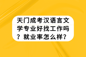 天門(mén)成考漢語(yǔ)言文學(xué)專(zhuān)業(yè)好找工作嗎？就業(yè)率怎么樣？