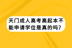 天門成人高考高起本不能申請學位是真的嗎？