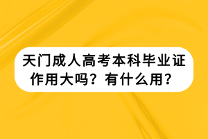 天門(mén)成人高考本科畢業(yè)證作用大嗎？有什么用？