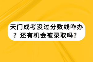 天門成考沒過分?jǐn)?shù)線咋辦？還有機(jī)會(huì)被錄取嗎？