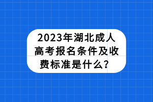 2023年湖北成人高考報名條件及收費標(biāo)準(zhǔn)是什么？