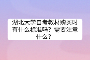 湖北大學(xué)自考教材購買時(shí)有什么標(biāo)準(zhǔn)嗎？需要注意什么？