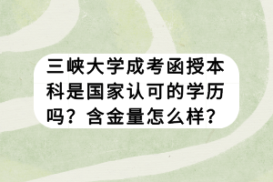 三峽大學(xué)成考函授本科是國家認可的學(xué)歷嗎？含金量怎么樣？