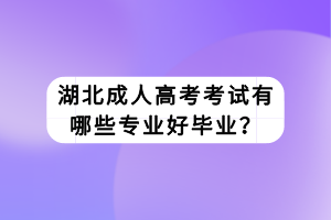 湖北成人高考考試有哪些專業(yè)好畢業(yè)？