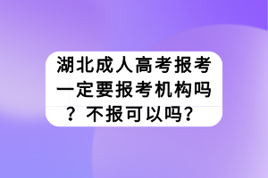 湖北成人高考報考一定要報考機構嗎？不報可以嗎？