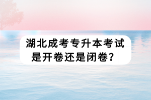 湖北成考專升本考試是開卷還是閉卷？