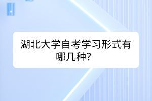 湖北大學(xué)自考學(xué)習(xí)形式有哪幾種？