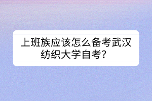 上班族應該怎么備考武漢紡織大學自考？