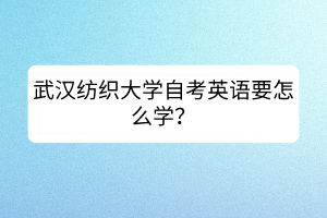 武漢紡織大學(xué)自考英語要怎么學(xué)？