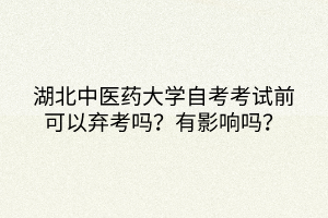 湖北中醫(yī)藥大學(xué)自考考試前可以棄考嗎？有影響嗎？