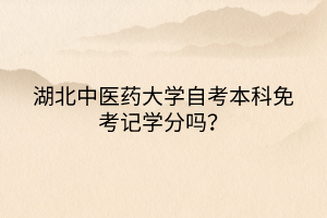 湖北中醫(yī)藥大學(xué)自考本科免考記學(xué)分嗎？