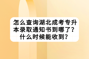 怎么查詢(xún)湖北成考專(zhuān)升本錄取通知書(shū)到哪了？什么時(shí)候能收到？