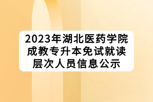 2023年湖北醫(yī)藥學(xué)院成教專(zhuān)升本免試就讀層次人員信息公示