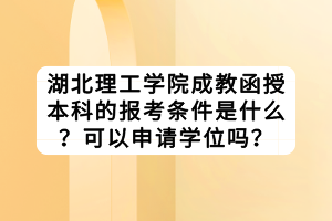 湖北理工學(xué)院成教函授本科的報(bào)考條件是什么？可以申請(qǐng)學(xué)位嗎？