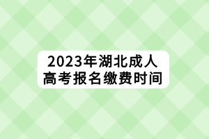 2023年湖北成人高考報(bào)名繳費(fèi)時(shí)間