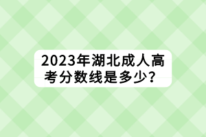 2023年湖北成人高考分?jǐn)?shù)線是多少？