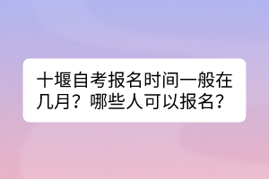 十堰自考報名時間一般在幾月？哪些人可以報名？