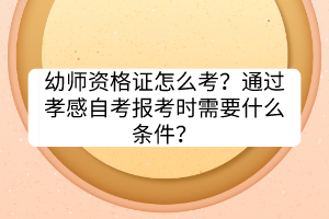 幼師資格證怎么考？通過孝感自考報考時需要什么條件？