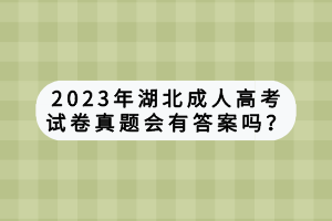 2023年湖北成人高考試卷真題會(huì)有答案嗎？