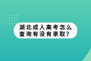 湖北成人高考怎么查詢有沒有錄??？