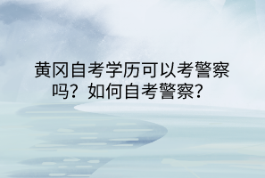 黃岡自考學(xué)歷可以考警察嗎？如何自考警察？