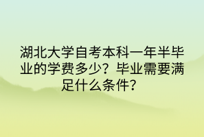 湖北大學(xué)自考本科一年半畢業(yè)的學(xué)費(fèi)多少？畢業(yè)需要滿足什么條件？