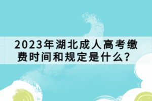 2023年湖北成人高考繳費時間和規(guī)定是什么？