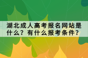 湖北成人高考報(bào)名網(wǎng)站是什么？有什么報(bào)考條件？