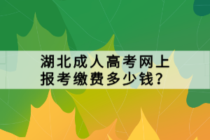 湖北成人高考網(wǎng)上報考繳費多少錢？